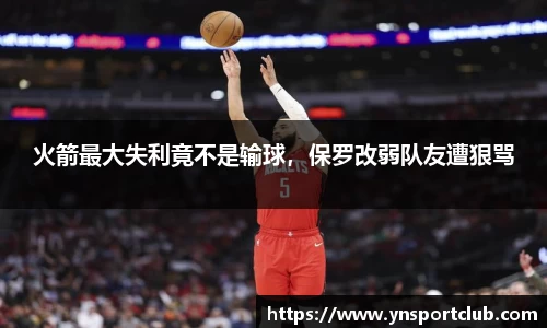 火箭最大失利竟不是输球，保罗改弱队友遭狠骂