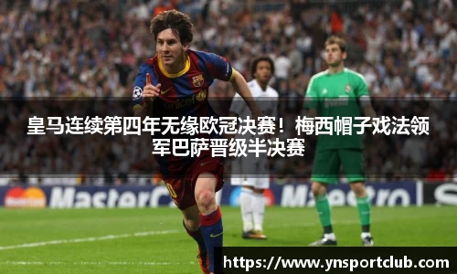 皇马连续第四年无缘欧冠决赛！梅西帽子戏法领军巴萨晋级半决赛