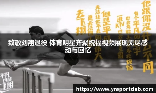 致敬刘翔退役 体育明星齐聚祝福视频展现无尽感动与回忆