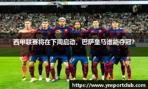 西甲联赛将在下周启动，巴萨皇马谁能夺冠？