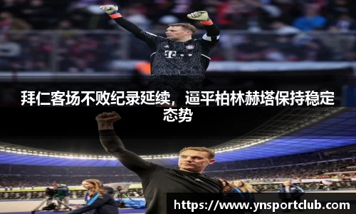 拜仁客场不败纪录延续，逼平柏林赫塔保持稳定态势