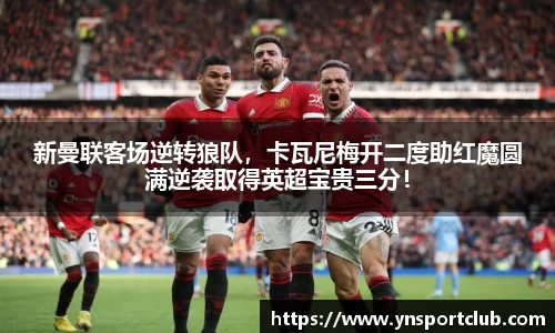 新曼联客场逆转狼队，卡瓦尼梅开二度助红魔圆满逆袭取得英超宝贵三分！