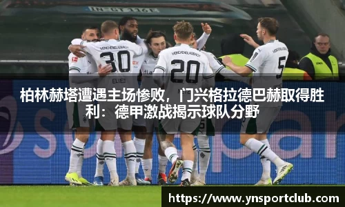 柏林赫塔遭遇主场惨败，门兴格拉德巴赫取得胜利：德甲激战揭示球队分野
