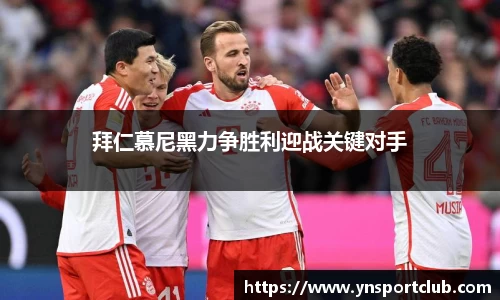 拜仁慕尼黑力争胜利迎战关键对手