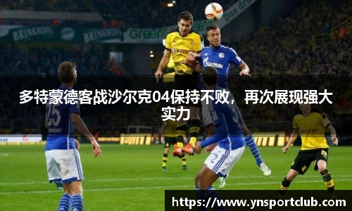 多特蒙德客战沙尔克04保持不败，再次展现强大实力