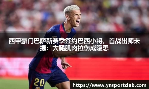 西甲豪门巴萨新赛季签约巴西小将，首战出师未捷：大腿肌肉拉伤成隐患