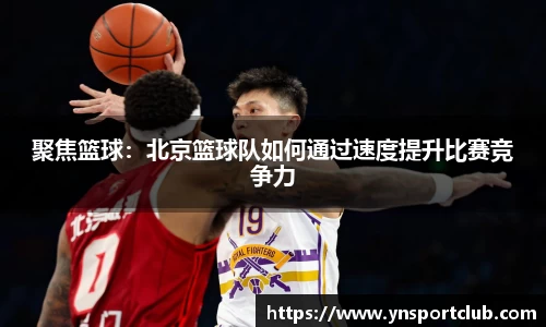 聚焦篮球：北京篮球队如何通过速度提升比赛竞争力