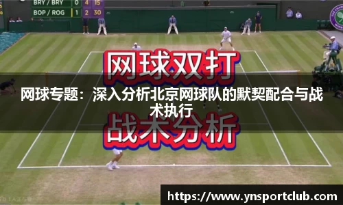 网球专题：深入分析北京网球队的默契配合与战术执行