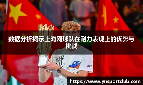 数据分析揭示上海网球队在耐力表现上的优势与挑战