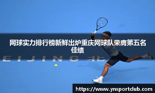 网球实力排行榜新鲜出炉重庆网球队荣膺第五名佳绩