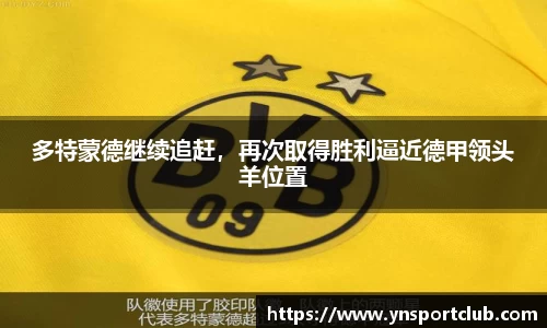多特蒙德继续追赶，再次取得胜利逼近德甲领头羊位置