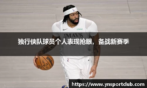 独行侠队球员个人表现抢眼，备战新赛季