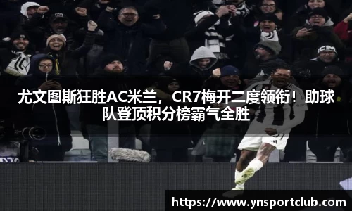 尤文图斯狂胜AC米兰，CR7梅开二度领衔！助球队登顶积分榜霸气全胜