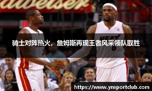 骑士对阵热火，詹姆斯再现王者风采领队取胜