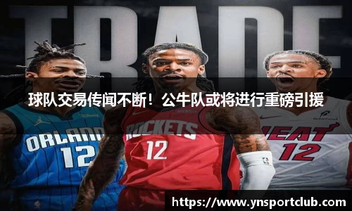 球队交易传闻不断！公牛队或将进行重磅引援
