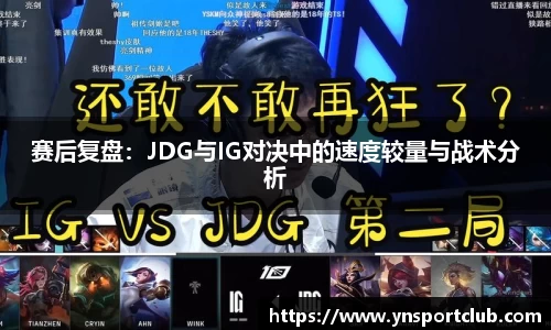 赛后复盘：JDG与IG对决中的速度较量与战术分析