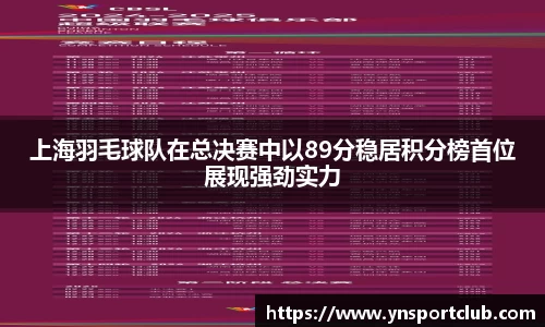 上海羽毛球队在总决赛中以89分稳居积分榜首位展现强劲实力
