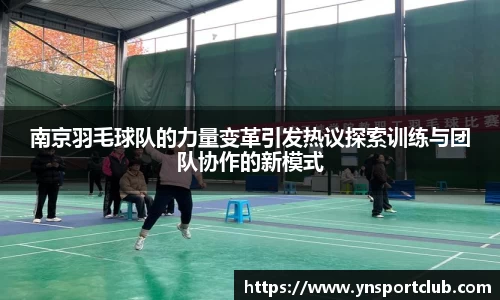南京羽毛球队的力量变革引发热议探索训练与团队协作的新模式