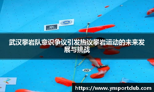武汉攀岩队意识争议引发热议攀岩运动的未来发展与挑战