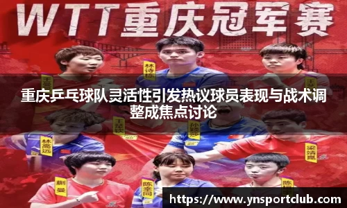 重庆乒乓球队灵活性引发热议球员表现与战术调整成焦点讨论