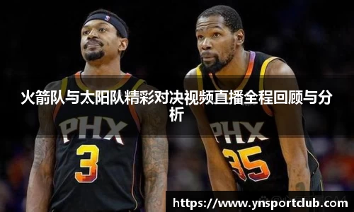 火箭队与太阳队精彩对决视频直播全程回顾与分析