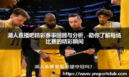 湖人直播吧精彩赛事回顾与分析，助你了解每场比赛的精彩瞬间