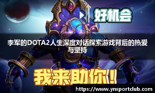 李军的DOTA2人生深度对话探索游戏背后的热爱与坚持