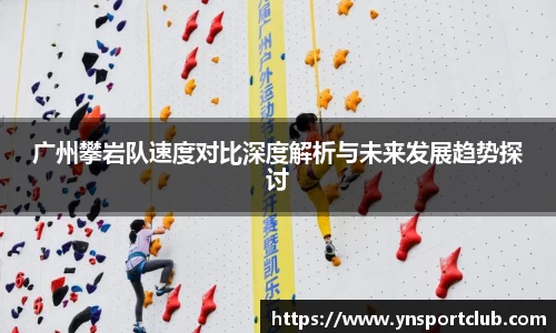 广州攀岩队速度对比深度解析与未来发展趋势探讨