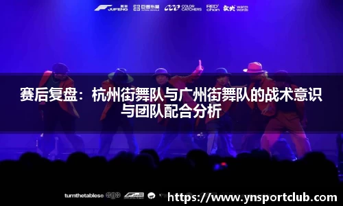 赛后复盘：杭州街舞队与广州街舞队的战术意识与团队配合分析