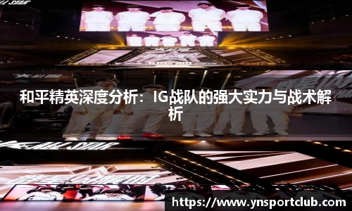 和平精英深度分析：IG战队的强大实力与战术解析
