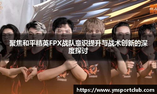 聚焦和平精英FPX战队意识提升与战术创新的深度探讨