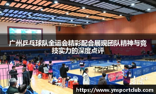 广州乒乓球队全运会精彩配合展现团队精神与竞技实力的深度点评