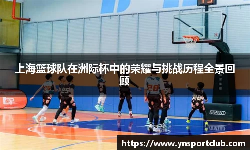 上海篮球队在洲际杯中的荣耀与挑战历程全景回顾