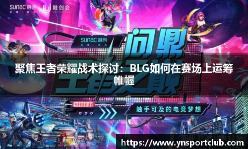 聚焦王者荣耀战术探讨：BLG如何在赛场上运筹帷幄