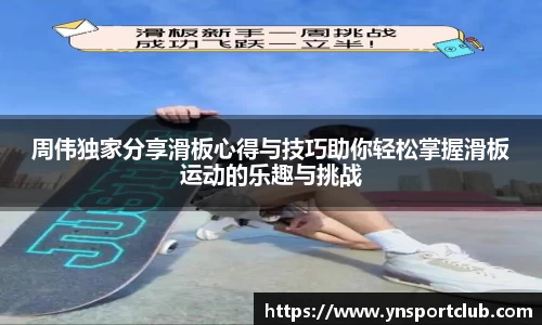 周伟独家分享滑板心得与技巧助你轻松掌握滑板运动的乐趣与挑战