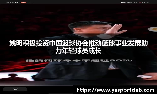 姚明积极投资中国篮球协会推动篮球事业发展助力年轻球员成长