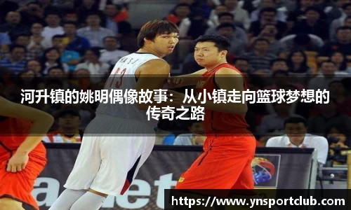 河升镇的姚明偶像故事：从小镇走向篮球梦想的传奇之路