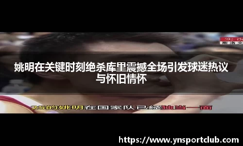 姚明在关键时刻绝杀库里震撼全场引发球迷热议与怀旧情怀