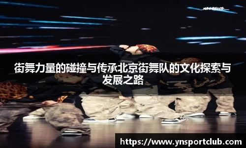 街舞力量的碰撞与传承北京街舞队的文化探索与发展之路