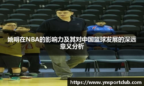 姚明在NBA的影响力及其对中国篮球发展的深远意义分析