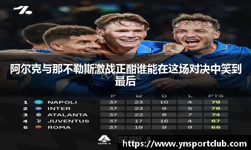 阿尔克与那不勒斯激战正酣谁能在这场对决中笑到最后
