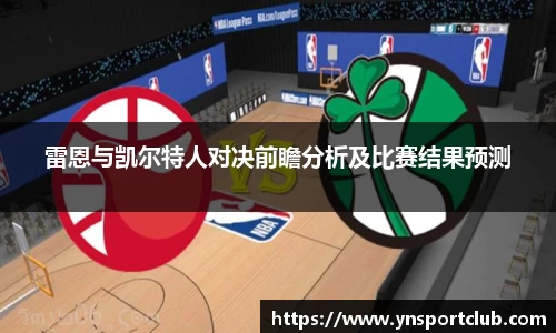 雷恩与凯尔特人对决前瞻分析及比赛结果预测