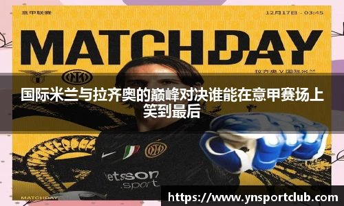 国际米兰与拉齐奥的巅峰对决谁能在意甲赛场上笑到最后