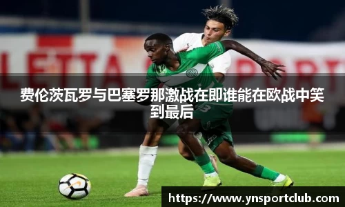 费伦茨瓦罗与巴塞罗那激战在即谁能在欧战中笑到最后