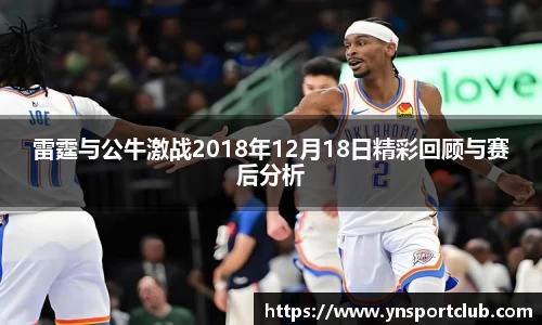 雷霆与公牛激战2018年12月18日精彩回顾与赛后分析
