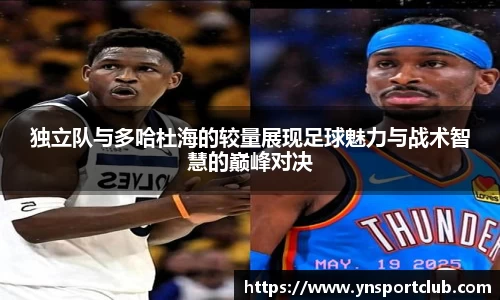 独立队与多哈杜海的较量展现足球魅力与战术智慧的巅峰对决