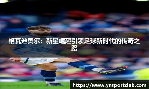 格瓦迪奥尔：新星崛起引领足球新时代的传奇之路