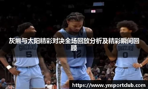 灰熊与太阳精彩对决全场回放分析及精彩瞬间回顾