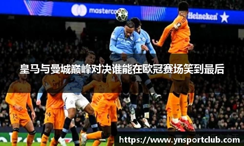 皇马与曼城巅峰对决谁能在欧冠赛场笑到最后