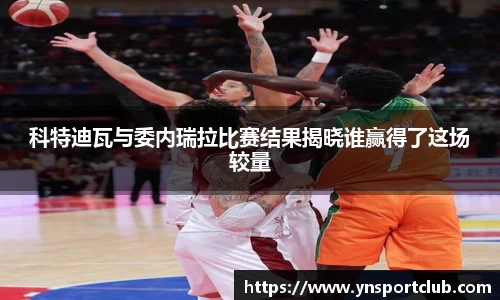 科特迪瓦与委内瑞拉比赛结果揭晓谁赢得了这场较量